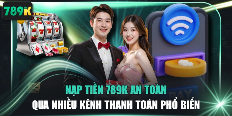 Nạp Tiền 789K An Toàn Qua Nhiều Kênh Thanh Toán Phổ Biến 