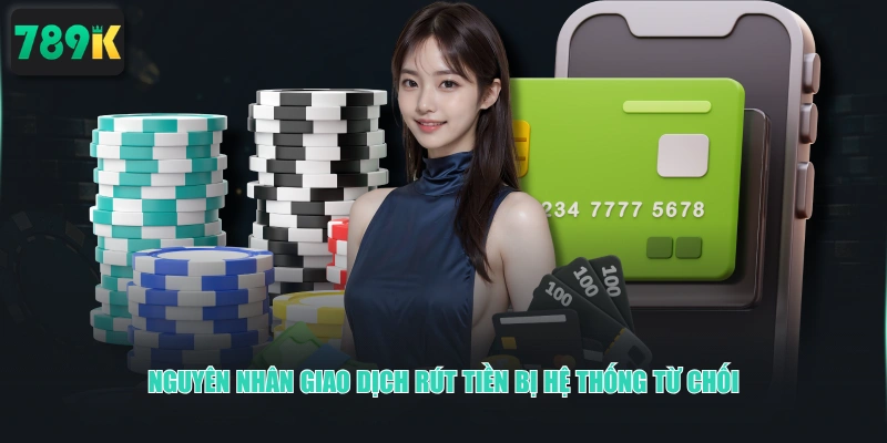 Nguyên nhân giao dịch rút tiền bị hệ thống từ chối