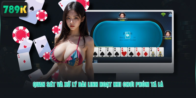 Quan sát và xử lý bài linh hoạt khi chơi Phỏm tá lả