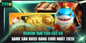Review Tam Tiên Cắt Cá - Game Săn Boss Đáng Chơi Nhất 2026