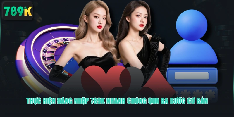 Thực hiện đăng nhập 789K nhanh chóng qua ba bước cơ bản